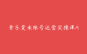 音乐变米账号运营实操课A