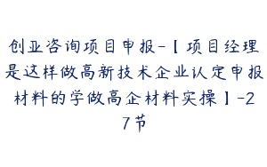 创亚咨询项目申报-【项目经理是这样做高新技术企业认定申报材料的学做高企材料实操】-27节
