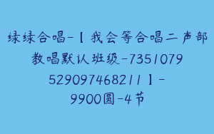 绿绿合唱-【我会等合唱二声部教唱默认班级-7351079529097468211】-9900圆-4节