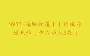 N933-海豚知道【【围棋邓婕老师】带你迈入5段】