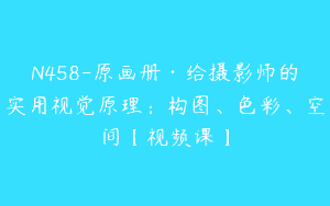 N458-原画册·给摄影师的实用视觉原理：构图、色彩、空间【视频课】