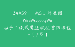 34459---MG_外星圈WireWrappingWand手工绕线魔法权杖首饰课程-【7节】