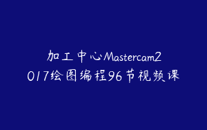 加工中心Mastercam2017绘图编程96节视频课
