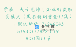 学浪_夫子老师【企业81类融资模式（黑石特训营全11集）：默认班级-7124604351930177822】1980.0圆11节