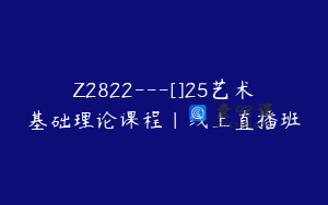 Z2822---[]25艺术基础理论课程｜线上直播班