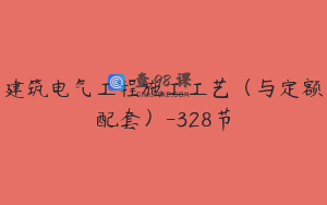 建筑电气工程施工工艺（与定额配套）-328节