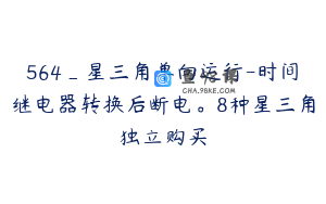 564_星三角单向运行-时间继电器转换后断电。8种星三角独立购买
