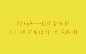 Z2169---[]经营分析入门课方案设计-大成鲸衡