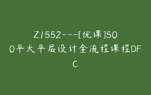 Z1552---[优课]500平大平层设计全流程课程DFC