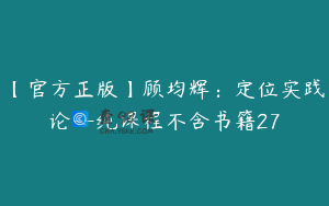 【官方正版】顾均辉：定位实践论--纯课程不含书籍27