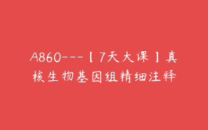 A860---【7天大课】真核生物基因组精细注释