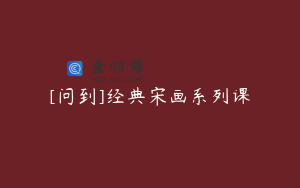 [问到]经典宋画系列课
