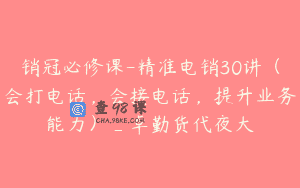 销冠必修课-精准电销30讲（会打电话，会接电话，提升业务能力）_卓勤货代夜大
