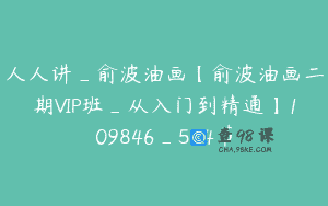 人人讲_俞波油画【俞波油画二期VIP班_从入门到精通】109846_514节