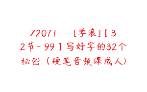 Z2071—[学浪]【32节-￥99】写好字的32个秘密（硬笔音频课成人)