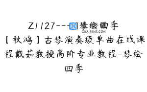 Z1127—[]琴绘四季【秋鸿】古琴演奏级单曲在线课程戴茹教授高阶专业教程-琴绘四季