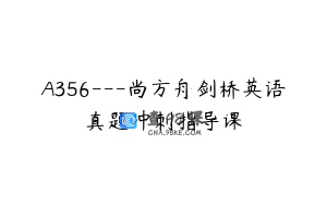 A356---尚方舟剑桥英语真题冲刺指导课