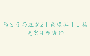 高分子与注塑2【高级班】_杨建宏注塑咨询