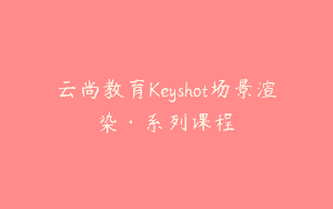 云尚教育Keyshot场景渲染·系列课程