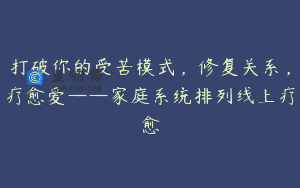 打破你的受苦模式，修复关系，疗愈爱——家庭系统排列线上疗愈