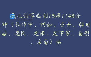 羲之行草临创15课1148分钟（孔侍中、何如、追寻、郗司马、逸民、龙保、足下家、自慰、采菊）帖