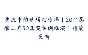 黄执中的情绪沟通课【20个思维工具30真实案例推演】持续更新