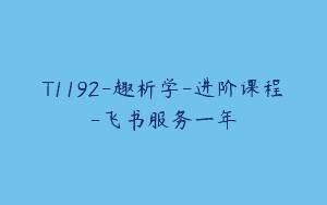 T1192-趣析学-进阶课程-飞书服务一年