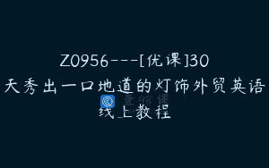 Z0956—[优课]30天秀出一口地道的灯饰外贸英语线上教程