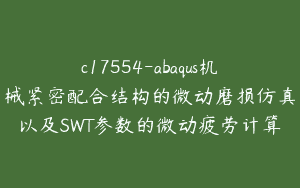c17554-abaqus机械紧密配合结构的微动磨损仿真以及SWT参数的微动疲劳计算