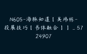 N605-海豚知道【吴炜栋-投展技巧【书体融合】】_5724907