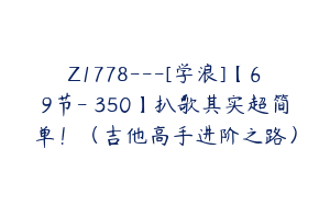 Z1778---[学浪]【69节-￥350】扒歌其实超简单！（吉他高手进阶之路）