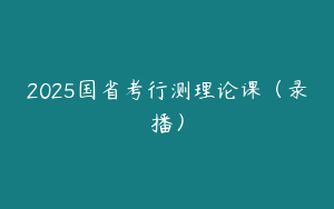 2025国省考行测理论课（录播）