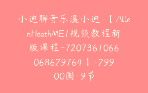 小迪聊音乐温小迪-【AllenHeathME1视频教程新版课程-7207361066068629764】-29900圆-9节