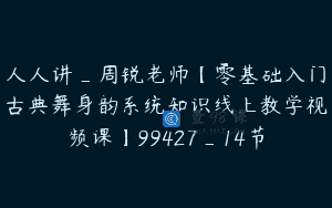人人讲_周锐老师【零基础入门古典舞身韵系统知识线上教学视频课】99427_14节