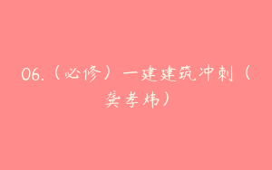 06.（必修）一建建筑冲刺（龚孝炜）