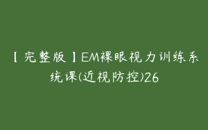 【完整版】EM裸眼视力训练系统课(近视防控)26