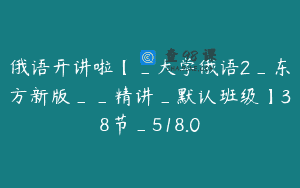 俄语开讲啦【_大学俄语2_东方新版__精讲_默认班级】38节_518.0