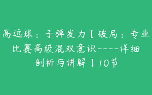 高远球：子弹发力【破局：专业比赛高级混双意识----详细剖析与讲解】10节