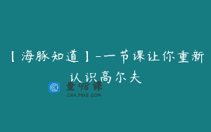 【海豚知道】-一节课让你重新认识高尔夫
