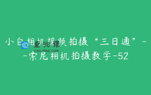 小白相机视频拍摄“三日通”–索尼相机拍摄教学-52