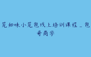 笼知味小笼包线上培训课程_包哥商学