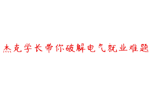 杰克学长带你破解电气就业难题