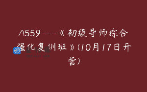 A559—《初级导师综合强化复训班》(10月17日开营)