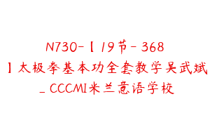 N730-【19节-￥368】太极拳基本功全套教学吴武斌_CCCMI米兰意语学校