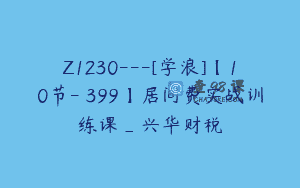 Z1230—[学浪]【10节-￥399】居间费实战训练课_兴华财税