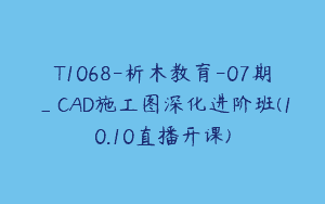 T1068-析木教育-07期_CAD施工图深化进阶班(10.10直播开课)
