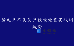 房地产不良资产投资处置实战训练营