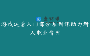 游戏运营入门综合系列课助力新人职业晋升