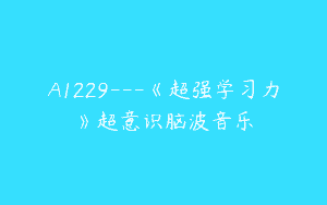 A1229—《超强学习力》超意识脑波音乐