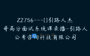 Z2756---[]引路人杰哥高分面试系统课录播-引路人公考咨询科技有限公司